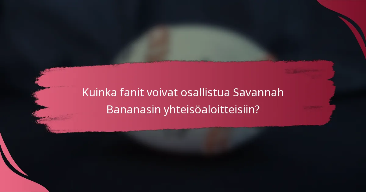 Kuinka fanit voivat osallistua Savannah Bananasin yhteisöaloitteisiin?