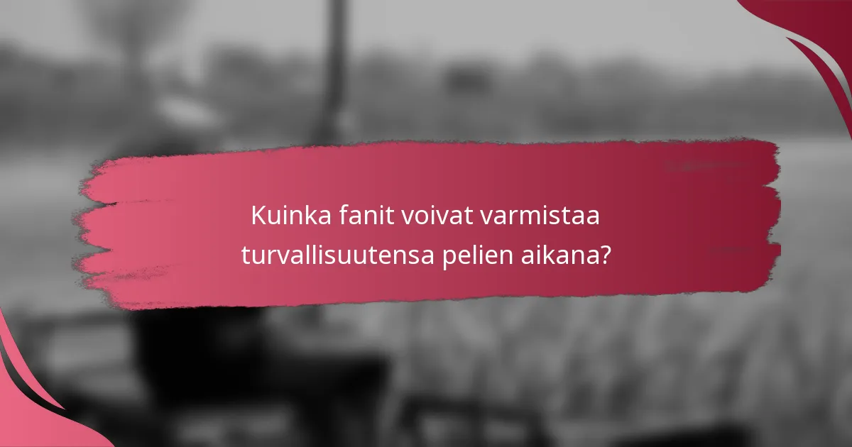 Kuinka fanit voivat varmistaa turvallisuutensa pelien aikana?