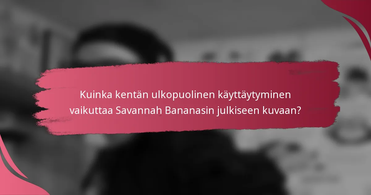 Kuinka kentän ulkopuolinen käyttäytyminen vaikuttaa Savannah Bananasin julkiseen kuvaan?