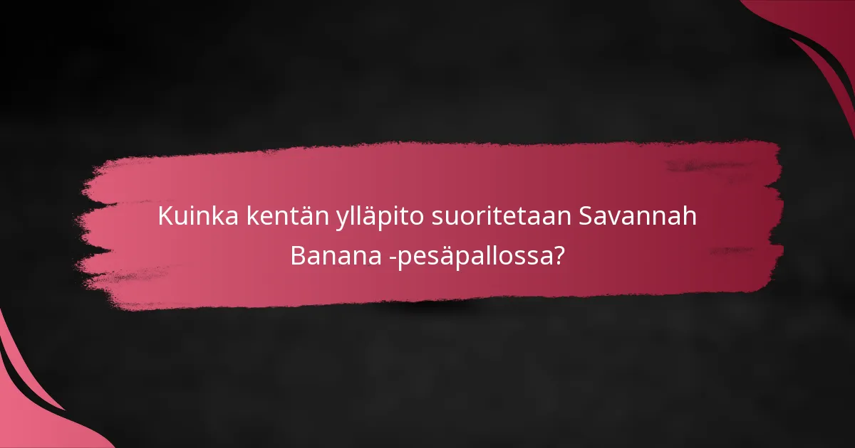 Kuinka kentän ylläpito suoritetaan Savannah Banana -pesäpallossa?