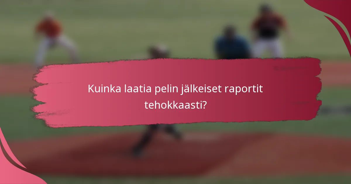 Kuinka laatia pelin jälkeiset raportit tehokkaasti?
