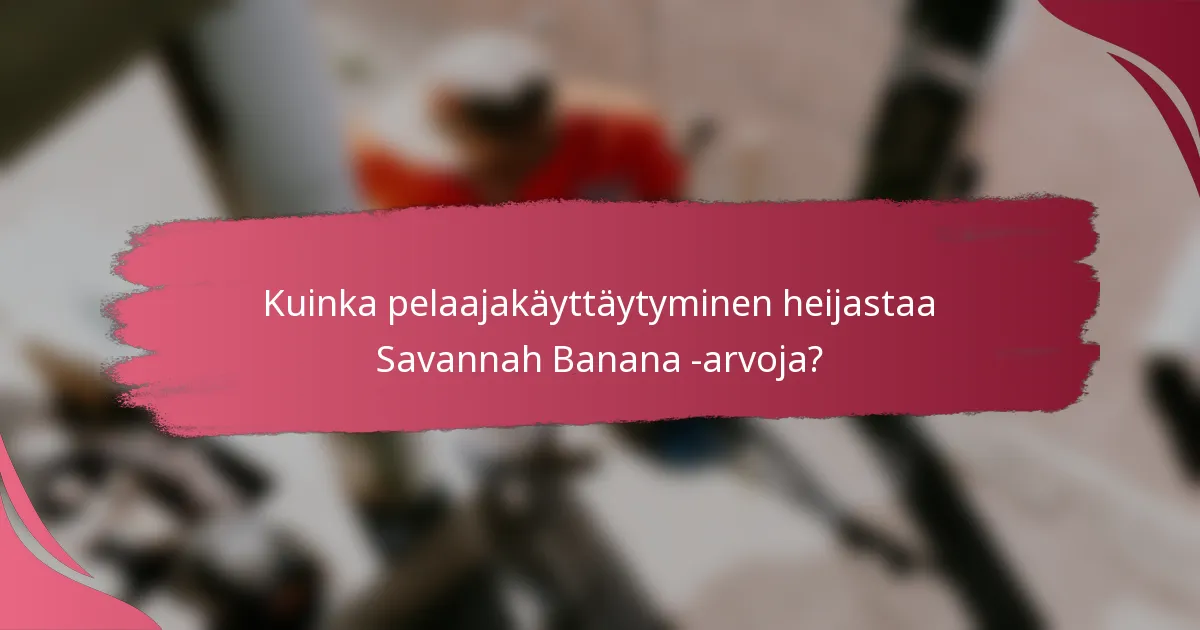 Kuinka pelaajakäyttäytyminen heijastaa Savannah Banana -arvoja?