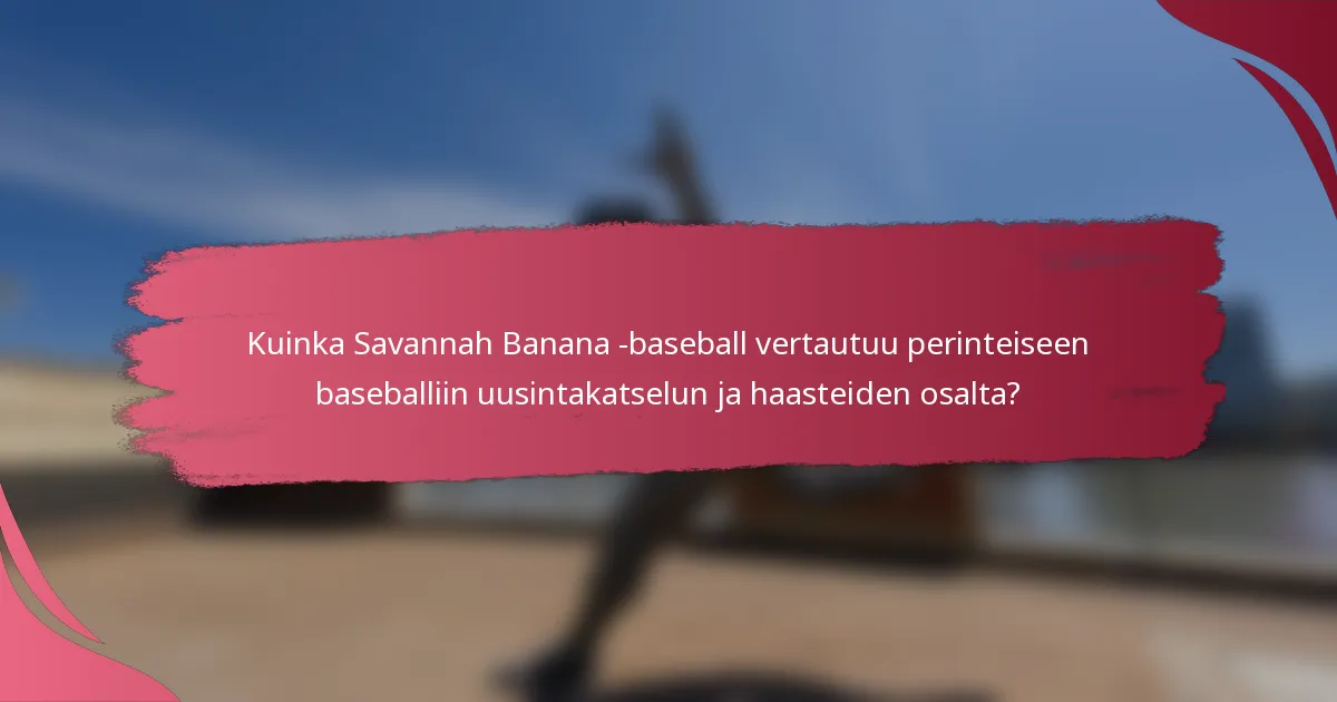 Kuinka Savannah Banana -baseball vertautuu perinteiseen baseballiin uusintakatselun ja haasteiden osalta?