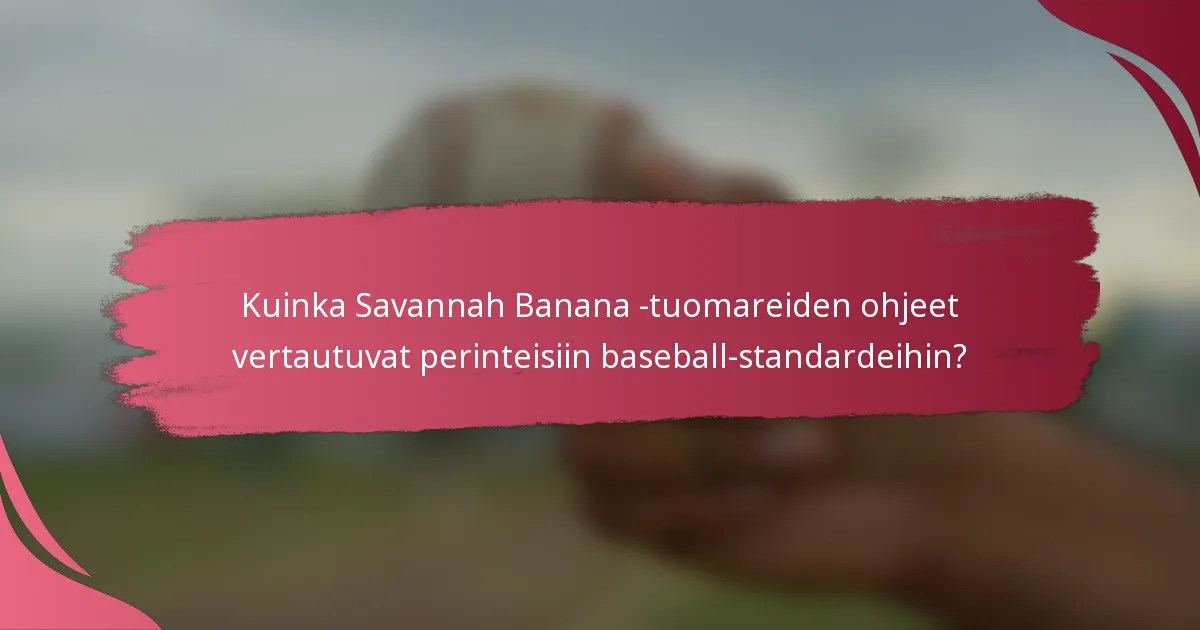 Kuinka Savannah Banana -tuomareiden ohjeet vertautuvat perinteisiin baseball-standardeihin?