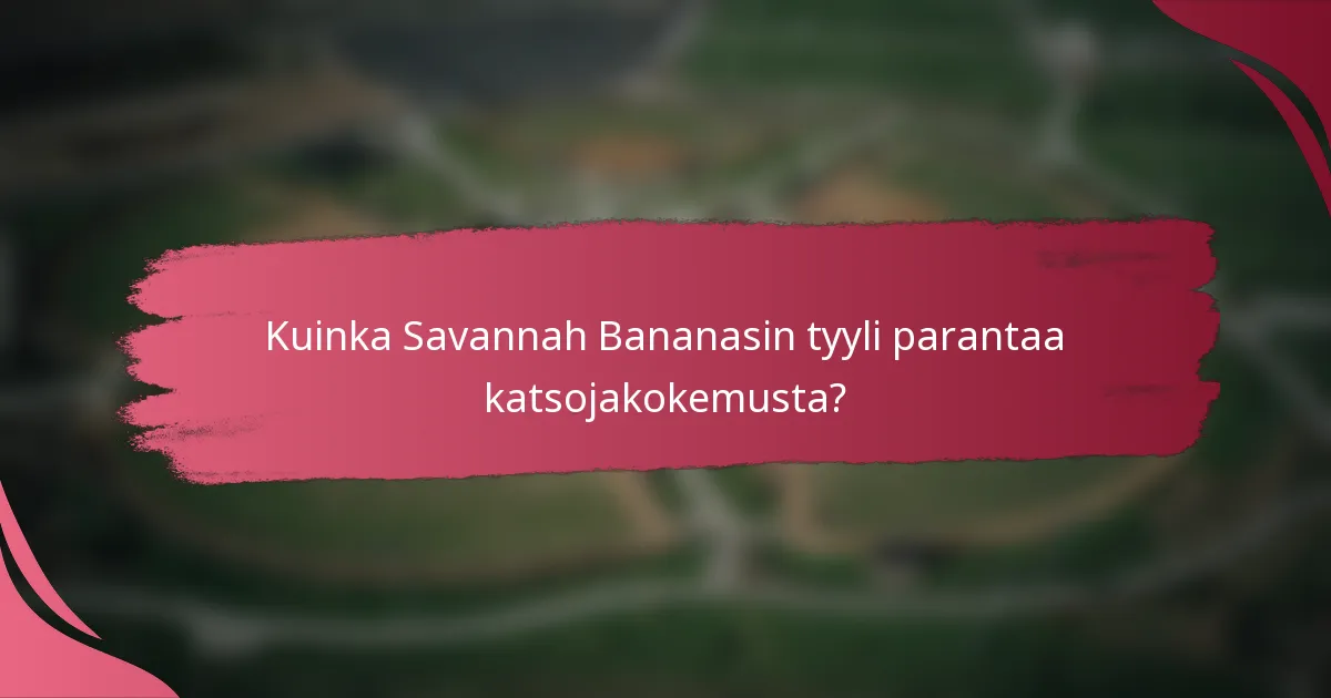 Kuinka Savannah Bananasin tyyli parantaa katsojakokemusta?