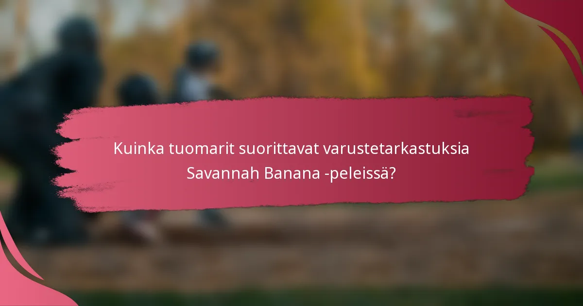 Kuinka tuomarit suorittavat varustetarkastuksia Savannah Banana -peleissä?