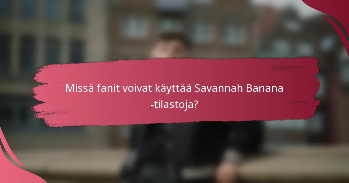 Missä fanit voivat käyttää Savannah Banana -tilastoja?