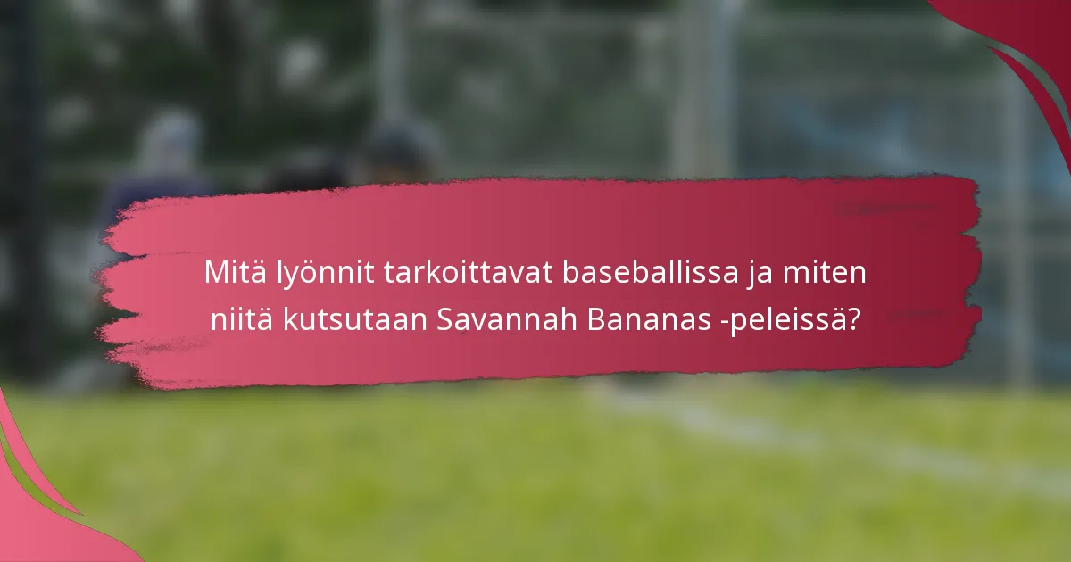 Mitä lyönnit tarkoittavat baseballissa ja miten niitä kutsutaan Savannah Bananas -peleissä?