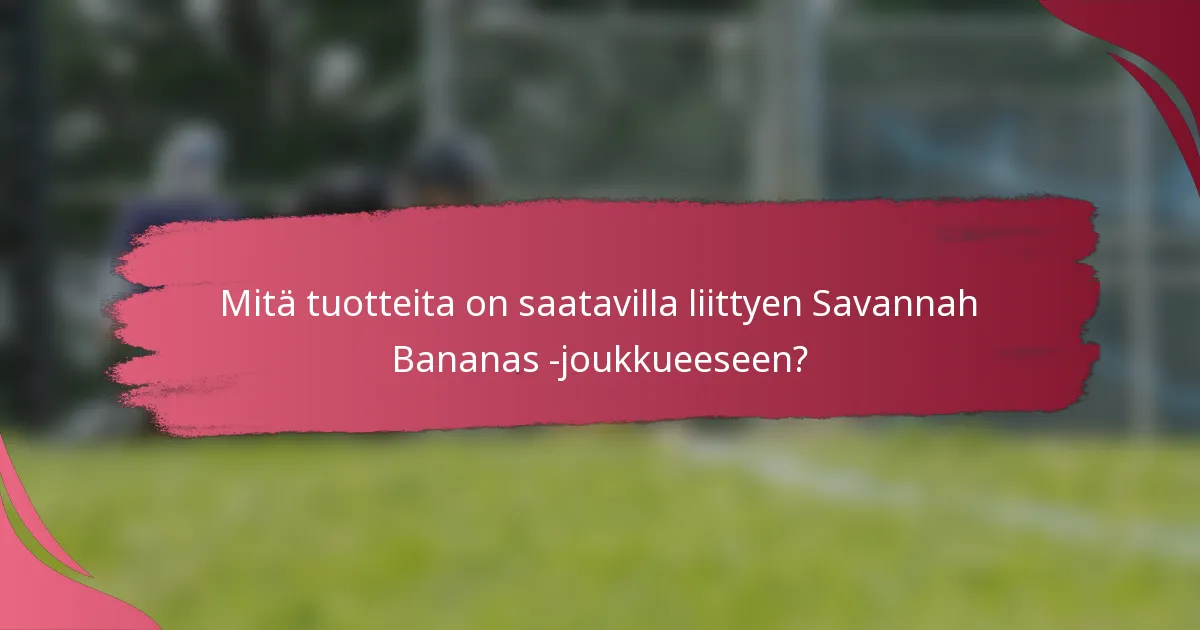 Mitä tuotteita on saatavilla liittyen Savannah Bananas -joukkueeseen?