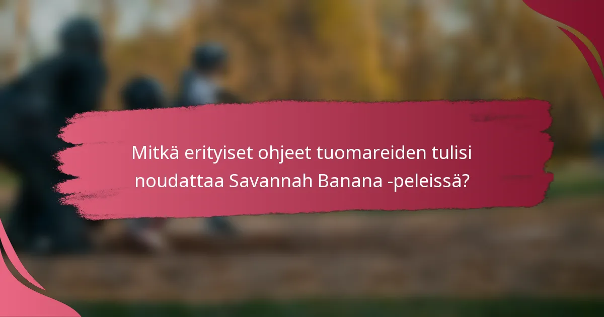 Mitkä erityiset ohjeet tuomareiden tulisi noudattaa Savannah Banana -peleissä?