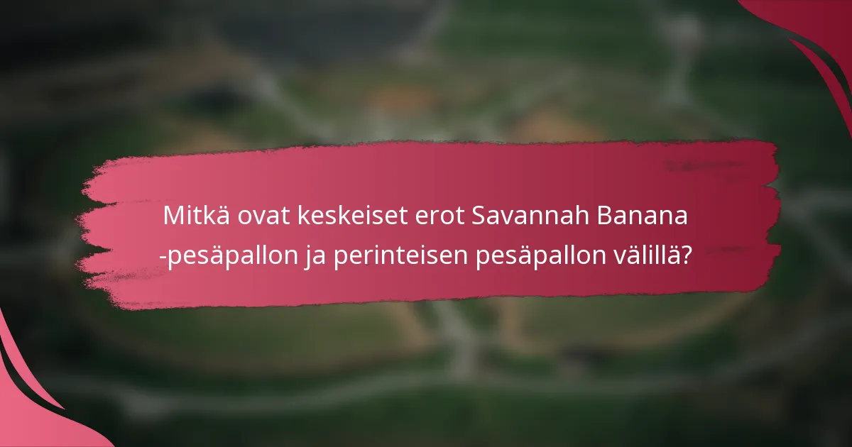 Mitkä ovat keskeiset erot Savannah Banana -pesäpallon ja perinteisen pesäpallon välillä?