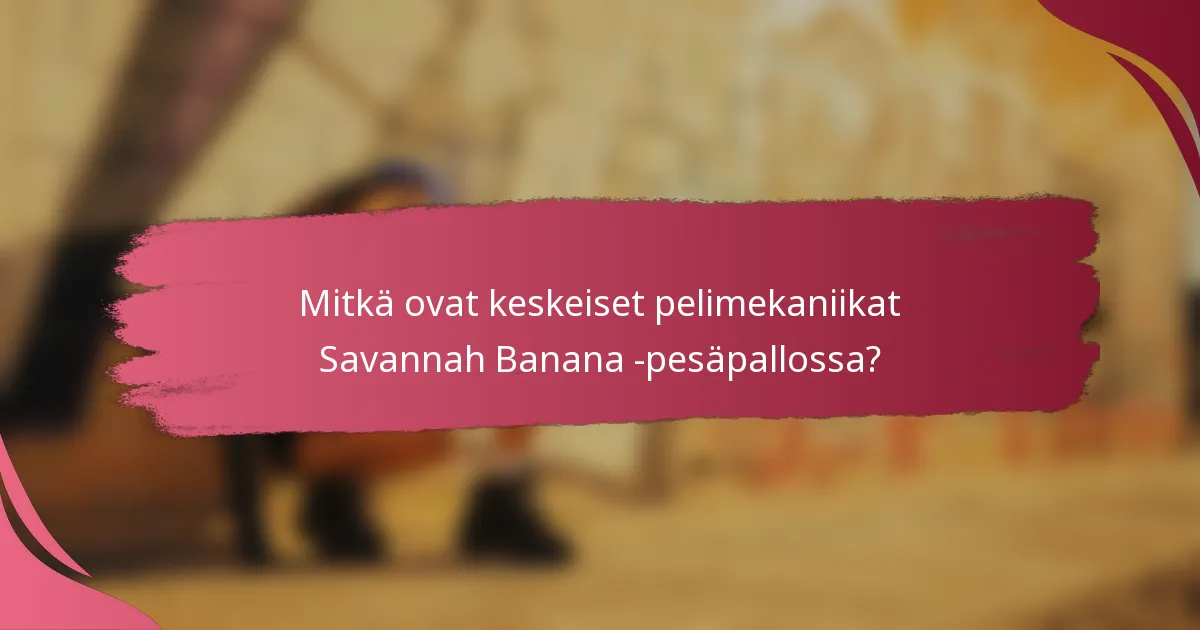 Mitkä ovat keskeiset pelimekaniikat Savannah Banana -pesäpallossa?