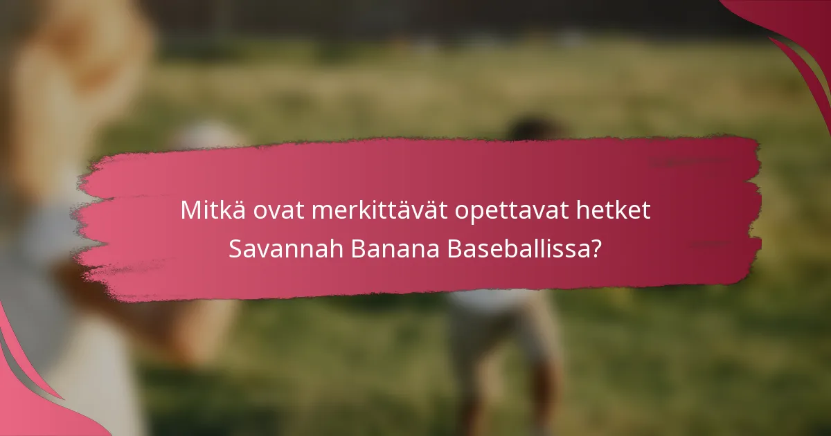 Mitkä ovat merkittävät opettavat hetket Savannah Banana Baseballissa?