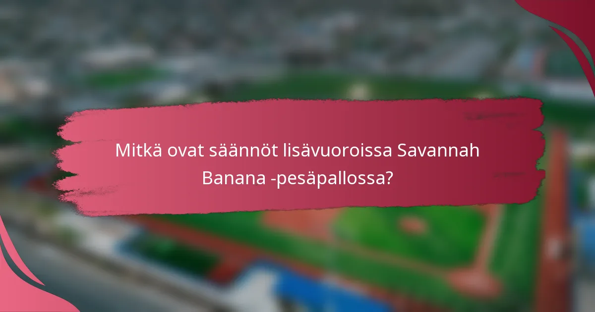 Mitkä ovat säännöt lisävuoroissa Savannah Banana -pesäpallossa?
