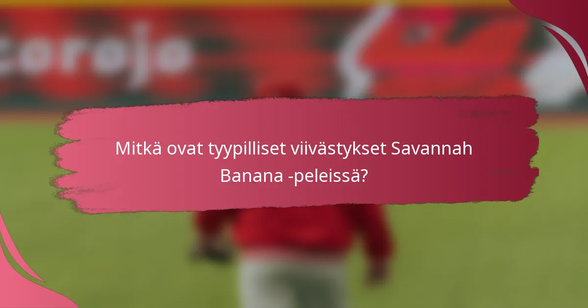 Mitkä ovat tyypilliset viivästykset Savannah Banana -peleissä?