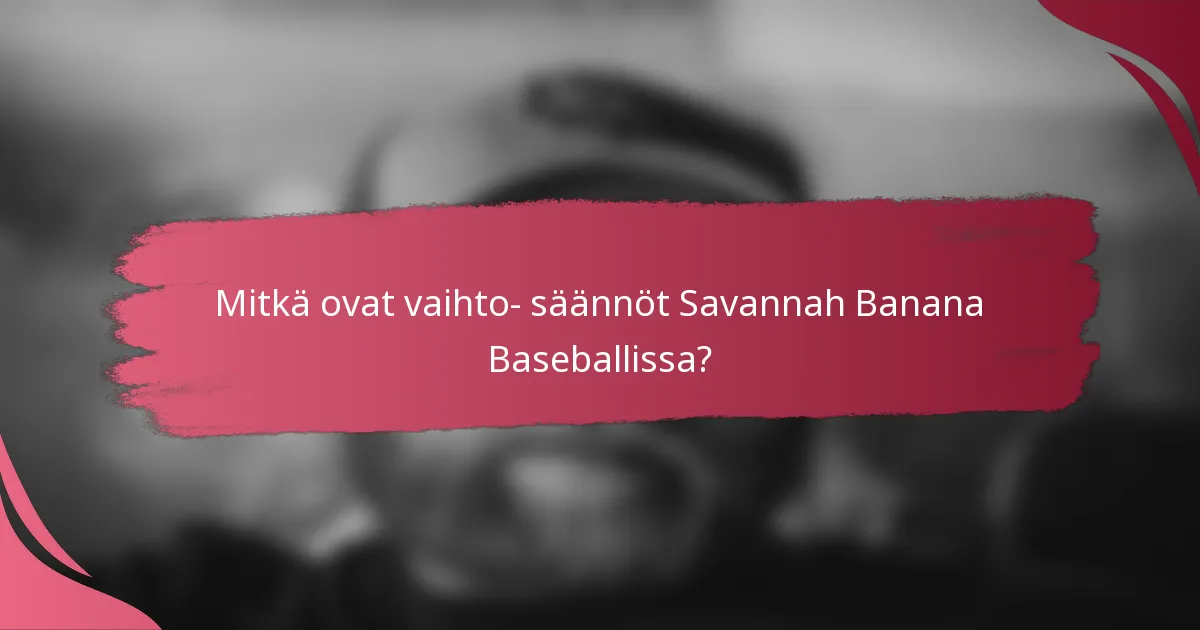 Mitkä ovat vaihto- säännöt Savannah Banana Baseballissa?