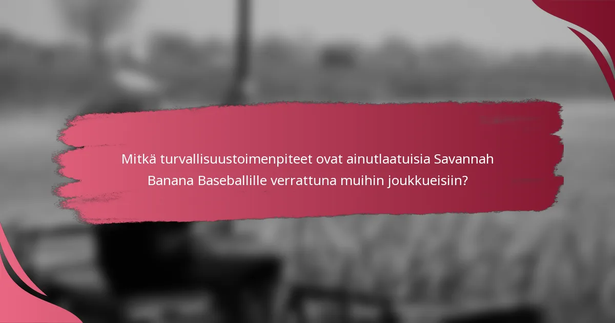 Mitkä turvallisuustoimenpiteet ovat ainutlaatuisia Savannah Banana Baseballille verrattuna muihin joukkueisiin?